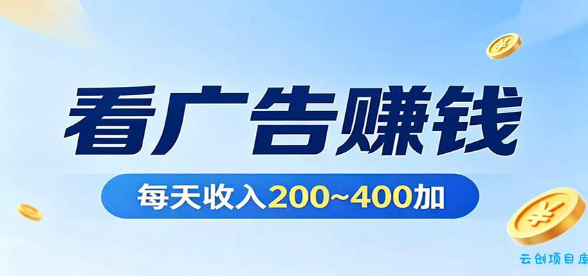 在家看广告日收300左右，零难度启动，不占时间，随时随地都能赚-云创项目库
