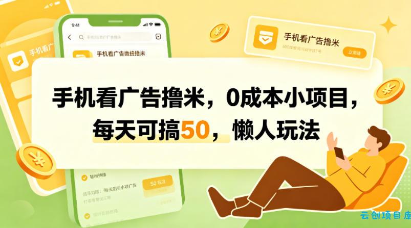 手机看广告撸米，0成本小项目，每天可搞50，懒人玩法-云创项目库