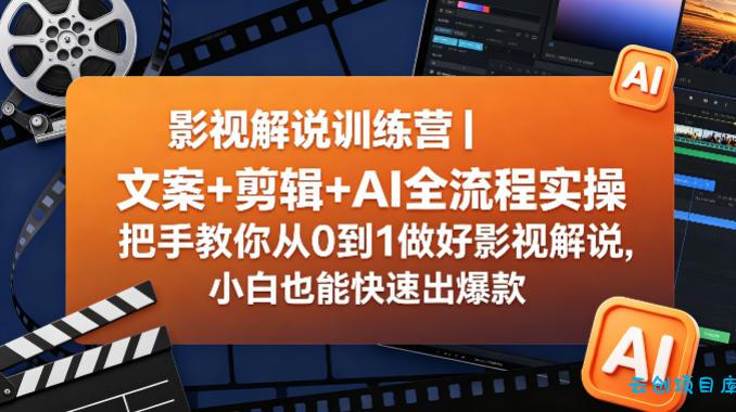 影视解说训练营｜文案+剪辑+AI全流程实操，把手教你从0到1做好影视解说，小白也能快速出爆款-云创项目库