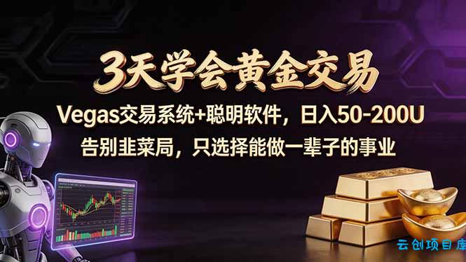 3天学会黄金交易，Vegas交易技术+聪明软件，日赚50-100U-云创项目库