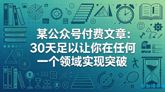 某公众号付费文章：30天足以让你在任何一个领域实现突破-云创项目库