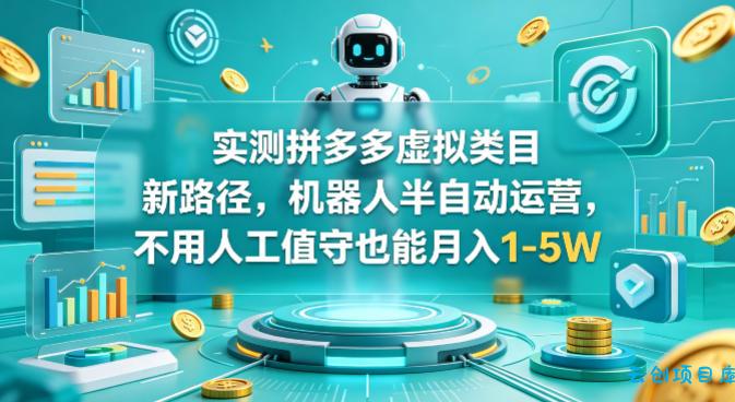实测拼多多虚拟类目新路径，机器人半自动运营，不用人工值守也能月入1-5W【揭秘】-云创项目库