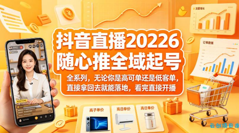 抖音直播2026随心推全域起号全系列，无论你是高可单还是低客单，直接拿回去就能落地，看完直接开播-云创项目库
