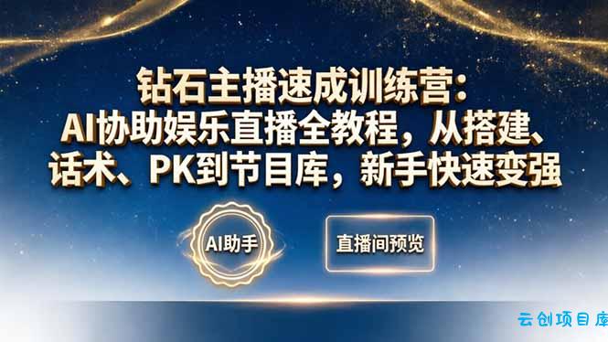 钻石主播速成训练营：AI协助娱乐直播全教程，从搭建、话术、PK到节目库，新手快速变强-云创项目库