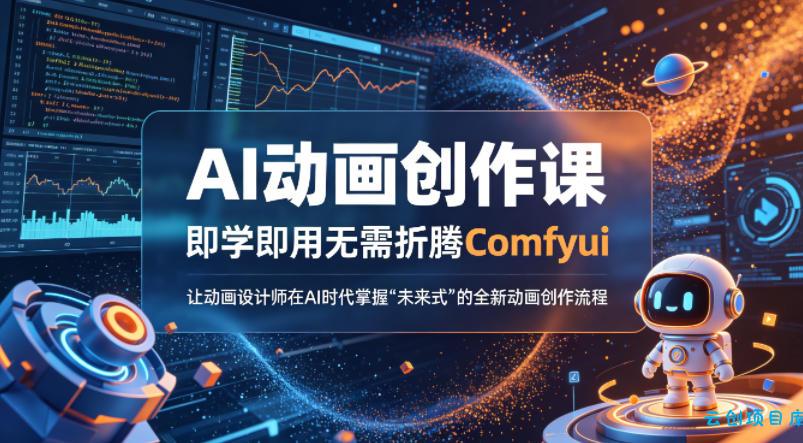 AI动画创作课，即学即用无需折腾Comfyui，让动画设计师在AI时代掌握“未来式”的全新的动画创作流程-云创项目库