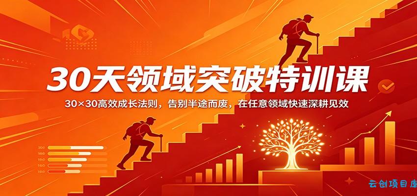 30天领域突破特训课：30×30高效成长法则，告别半途而废，在任意领域快速深耕见效-云创项目库
