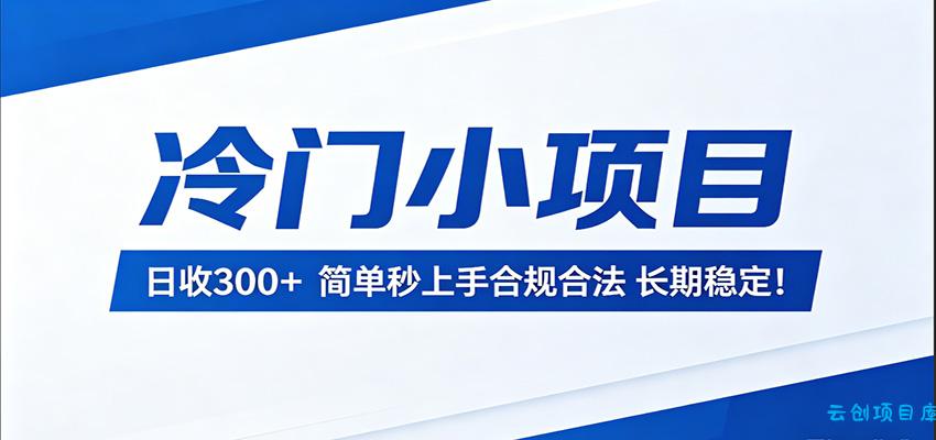 冷门小项目，日收300＋，简单秒上手合规合法，长期稳定！-云创项目库