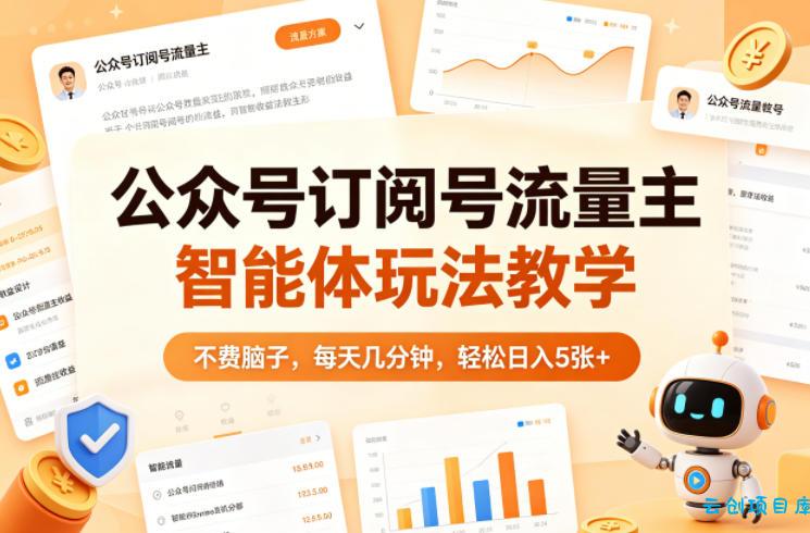 公众号订阅号流量主智能体玩法教学，不费脑子，每天几分钟，轻松日入5张+-云创项目库