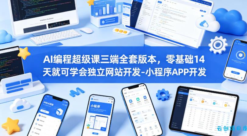 AI编程超级课三端全套版本，零基础14天就可学会独立网站开发-小程序APP开发-云创项目库