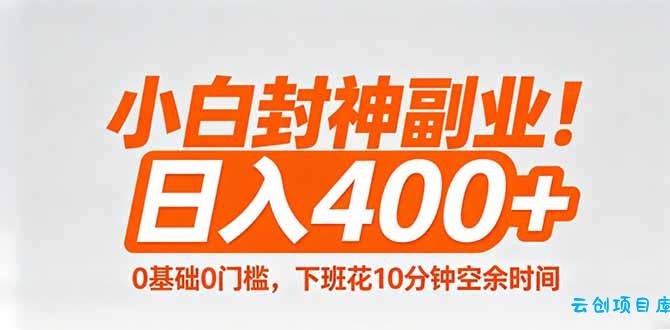 小白封神副业！0基础0门槛，下班花10分钟空余时间，日入400+,简单粗暴！-云创项目库