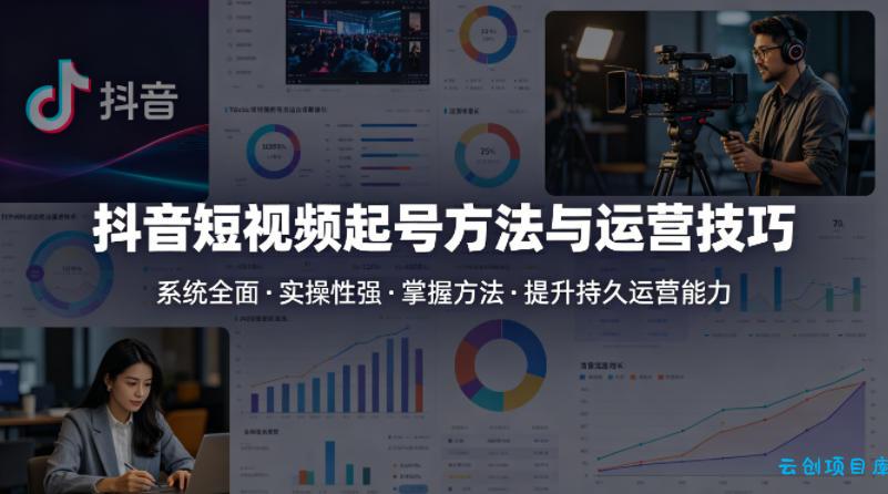 抖音短视频起号方法和运营技巧，内容系统全面实操性强，掌握起号方法，提升账号持久运营能力-云创项目库