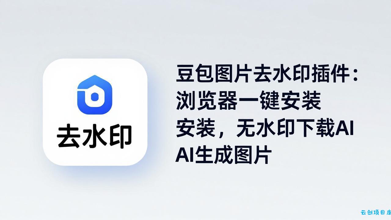 豆包图片去水印插件：浏览器一键安装，无水印下载AI生成图片-云创项目库