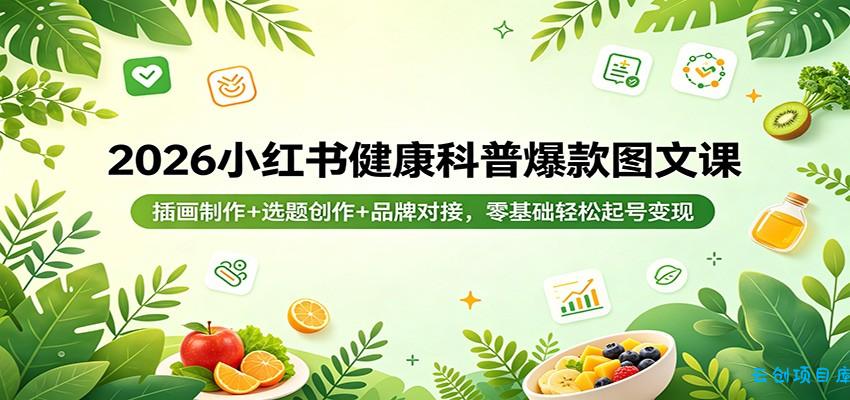 2026小红书健康科普爆款图文课：插画制作+选题创作+品牌对接，零基础轻松起号变现-云创项目库