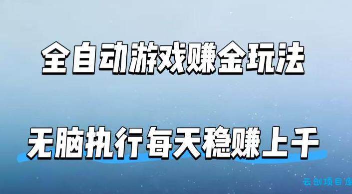 全自动游戏賺金玩法，科技操作无需人工手动，无脑执行每天稳入上千【揭秘】-云创项目库