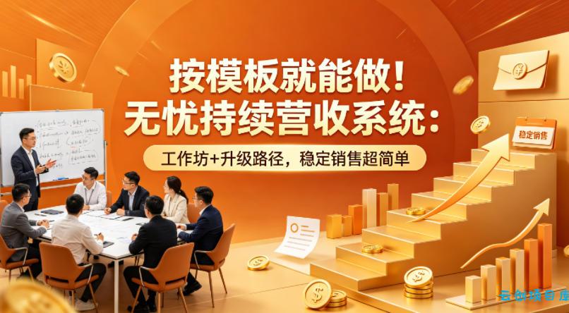 按模板就能做！无忧持续营收系统：工作坊+升级路径，稳定销售超简单【原创双语字幕】-云创项目库