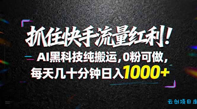 抓住快手流量红利！AI黑科技纯搬运，0粉可做，每天几十分钟日入1000+-云创项目库