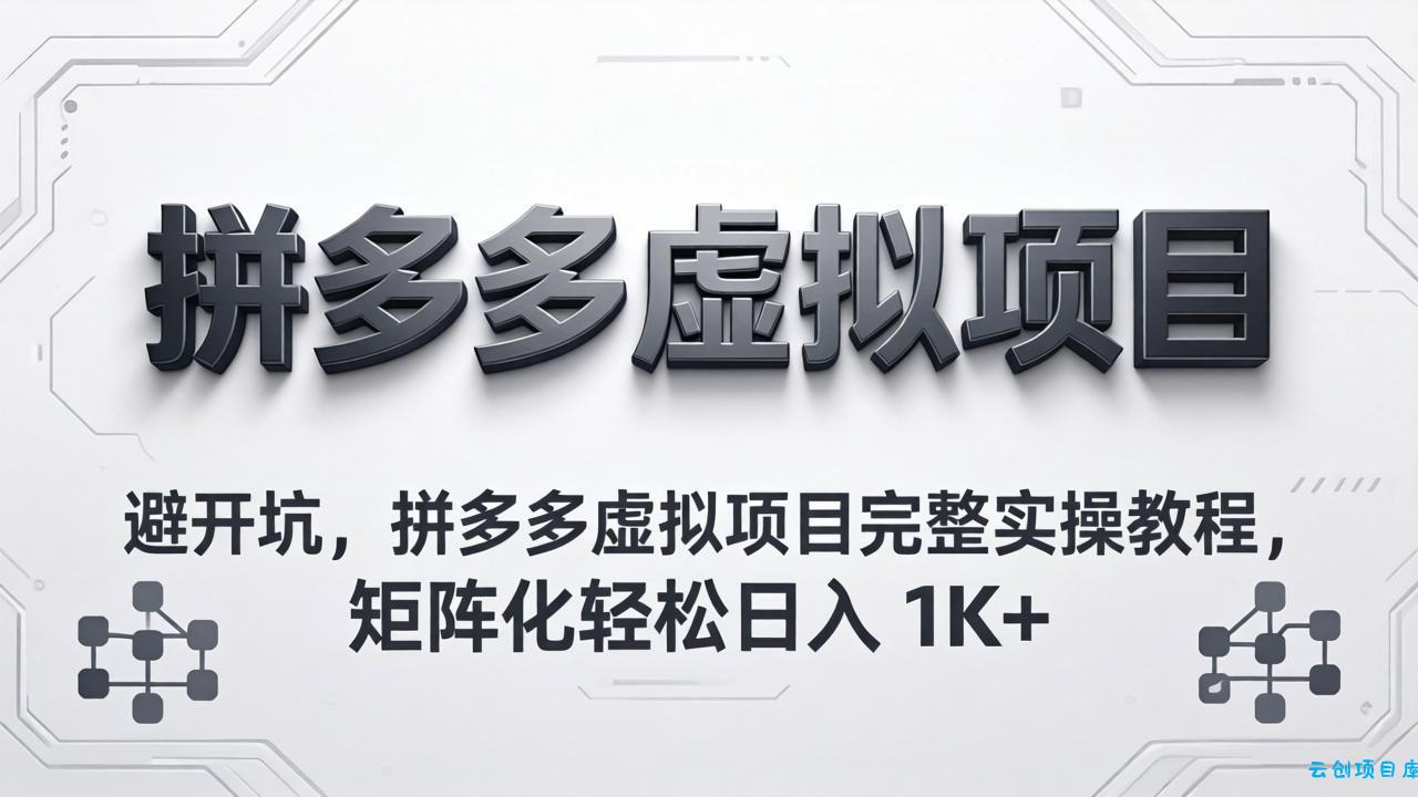 避开坑，拼多多虚拟项目完整实操教程，矩阵化轻松日入 1K+-云创项目库
