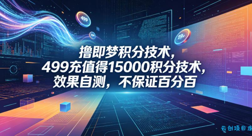 撸即梦积分技术，499充值得15000积分技术，效果自测，不保证百分百-云创项目库