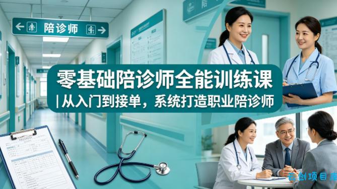 零基础陪诊师全能训练课｜从入门到接单，系统打造职业陪诊师-云创项目库