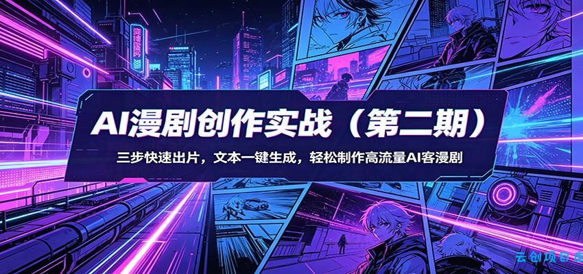 AI漫剧创作实战(第二期)：三步快速出片，文本一键生成，轻松制作高流量AI客漫剧-云创项目库