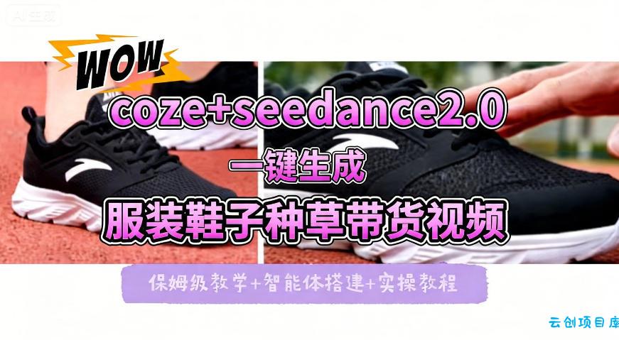 coze+即梦seedance2.0一键生成服装鞋子带货种草视频！全流程保姆级教学-云创项目库