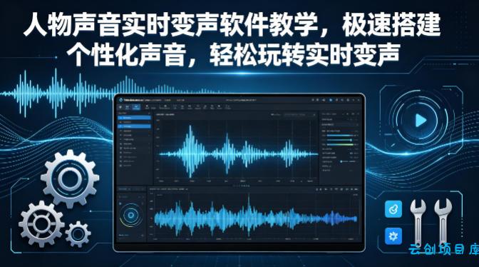 人物声音实时变声软件教学，极速搭建个性化声音，轻松玩转实时变声-云创项目库
