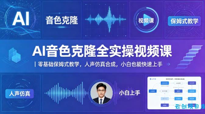 AI音色克隆全实操视频课｜零基础保姆式教学，人声仿真合成，小白也能快速上手-云创项目库