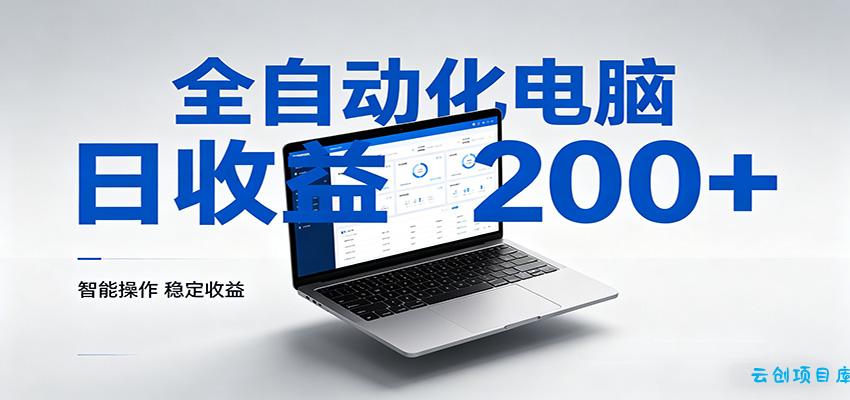 一台电脑全自动化,日收益达200+,个人与团队均可轻松落地-云创项目库