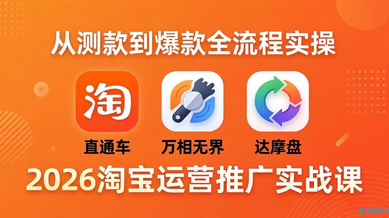 2026淘宝运营推广实战课-更新4月20：直通车 + 万相无界 + 达摩盘，从测款到爆款全流程实操-云创项目库