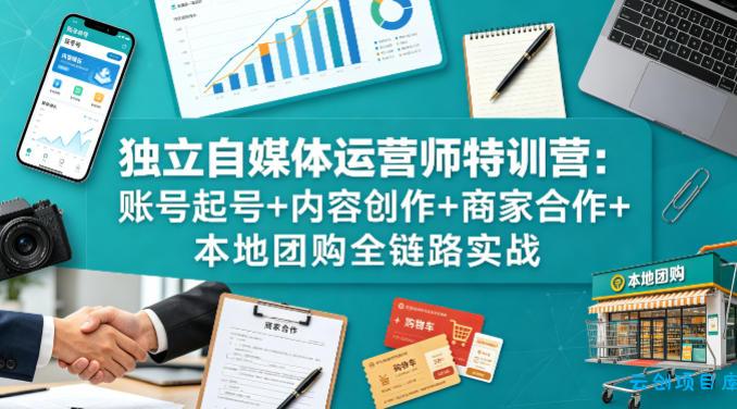 独立自媒体运营师特训营：账号起号+内容创作+商家合作+本地团购全链路实战-云创项目库