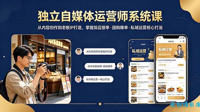 独立自媒体运营师系统课｜从内容创作到老板IP打造，掌握探店接单·团购爆单·私域运营核心打法-云创项目库