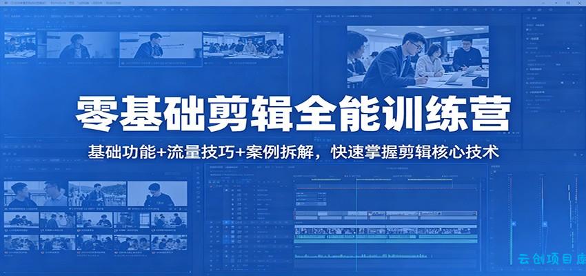 零基础剪辑全能训练营：基础功能+流量技巧+案例拆解，快速掌握剪辑核心技术-云创项目库
