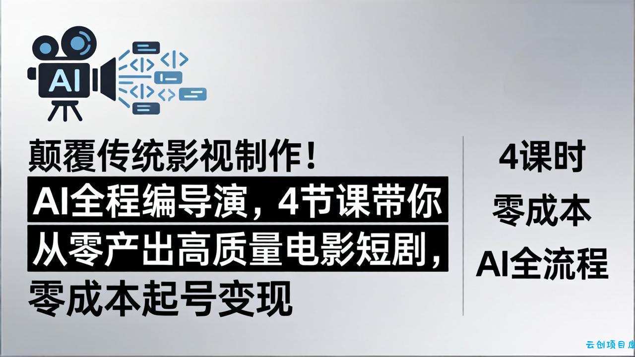 颠覆传统影视制作！AI全程编导演，4节课带你从零产出高质量电影短剧，零成本起号变现-云创项目库
