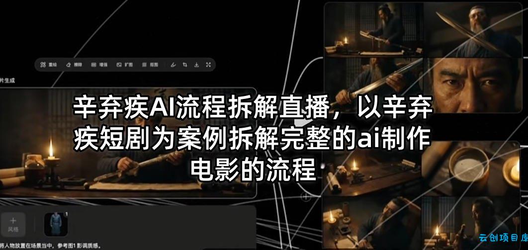 辛弃疾AI流程拆解直播，以辛弃疾短剧为案例拆解完整的ai制作电影的流程-云创项目库