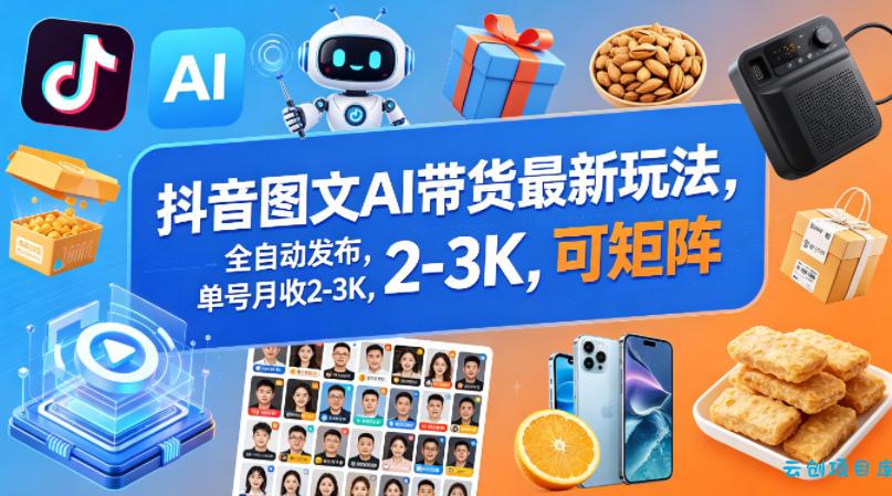 抖音图文AI带货最新玩法，全自动发布，单号月收2-3K，可矩阵-云创项目库