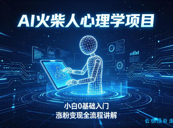 AI火柴人心理学短视频项目，小白0基础入门，涨粉变现全流程讲解-云创项目库
