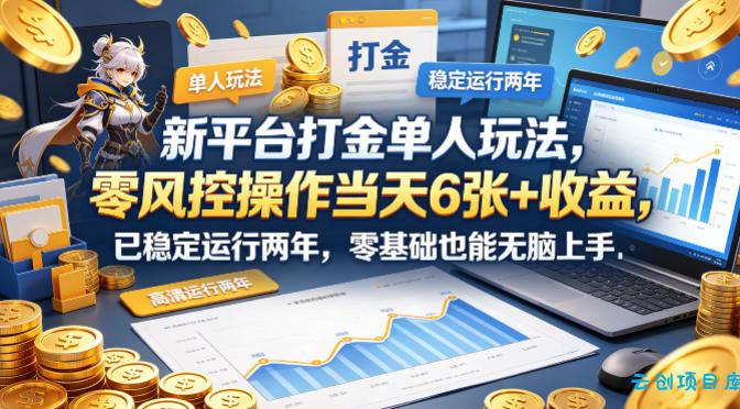 新平台打金单人玩法，零风控操作当天6张+收益，已稳定运行两年，零基础也能无脑上手【揭秘】-云创项目库