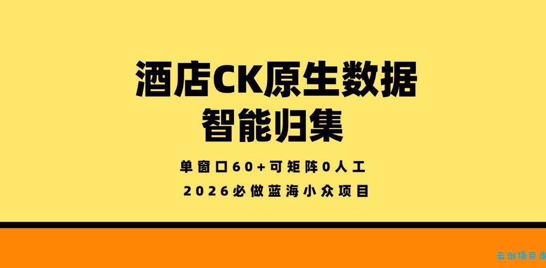 酒店CK原生数据智能归集，单窗口60+可矩阵0人工，2026必做蓝海小众项目【揭秘】-云创项目库