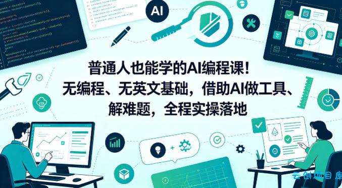 普通人也能学的AI编程课！无编程、无英文基础，借助AI做工具、解难题，全程实操落地-云创项目库
