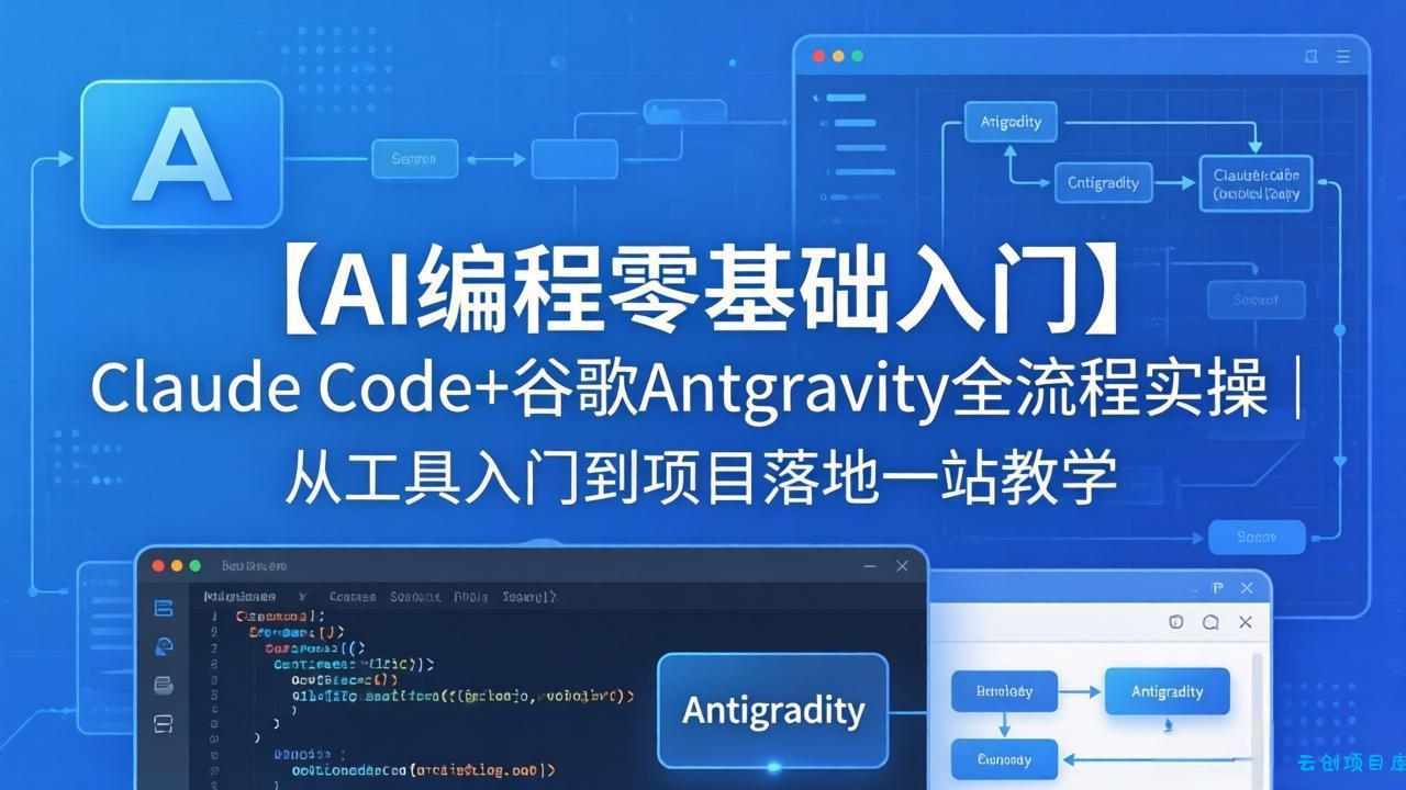 【AI编程零基础入门】Claude Code+谷歌Antigravity全流程实操｜从工具入门到项目落地一站教学-云创项目库