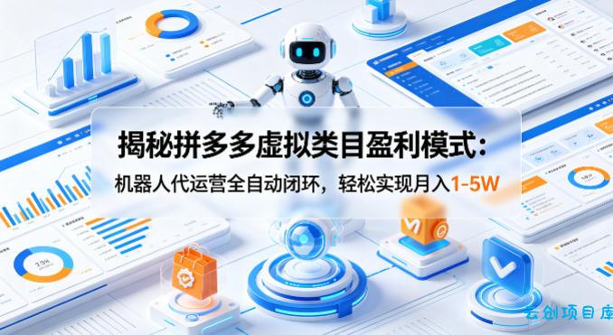 揭秘拼多多虚拟类目盈利模式：机器人代运营全自动闭环，轻松实现月入1-5W-云创项目库