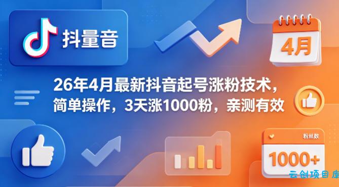 26年4月最新抖音起号涨粉技术，简单操作，3天涨1000粉，亲测有效-云创项目库