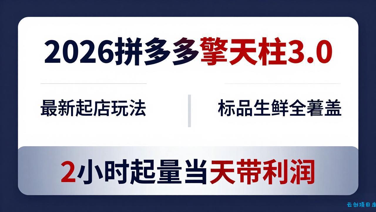 2026拼多多擎天柱 3.0-更新4月20：最新起店玩法，标品生鲜全覆盖，2小时起量当天带利润-云创项目库