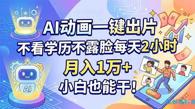 AI动画一键出片，不看学历不露脸每天2小时，月入1万+，小白也能干！-云创项目库