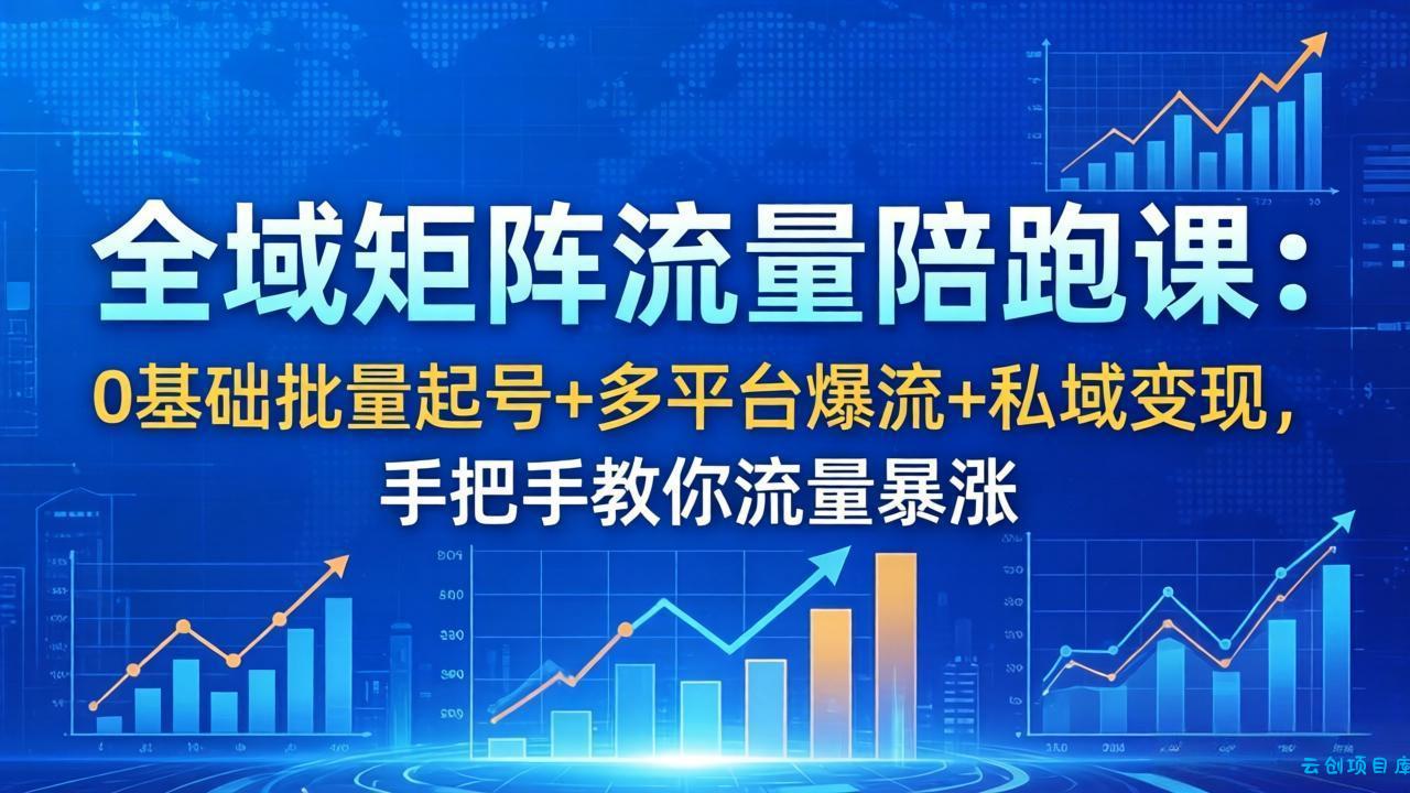 全域矩阵流量陪跑课:0基础批量起号+多平台爆流+私域变现,手把手教你流量暴涨-云创项目库