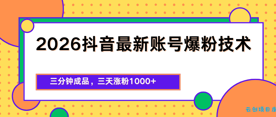 2026抖音最新爆粉技术，三分钟成品，三天涨粉1000+-云创项目库
