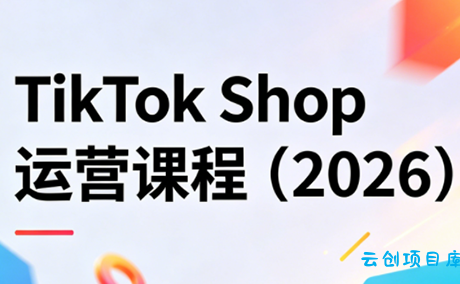 TikTok Shop运营课程(2026)-云创项目库