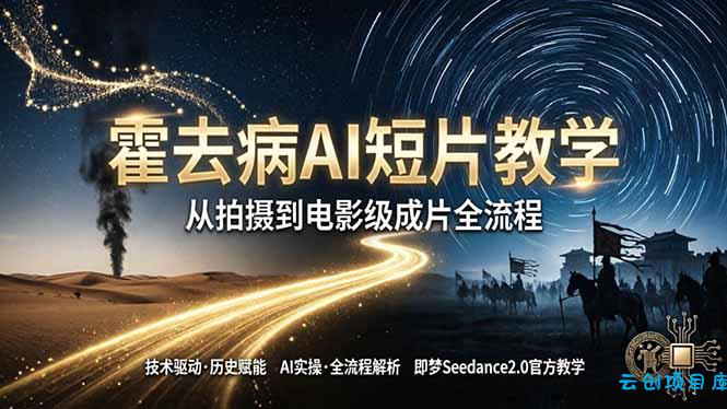 《霍去病》AI短片教学：即梦AI Seedance2.0实操，从拍摄到电影级成片全流程-云创项目库