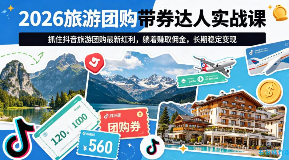 2026旅游团购带券达人实战课，抓住抖音旅游团购最新红利，躺着賺取佣金，长期稳定变现-云创项目库