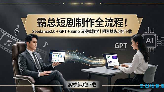 霸总短剧制作全流程！Seedance2.0 + GPT + Suno 沉浸式教学｜附素材练习包下载-云创项目库